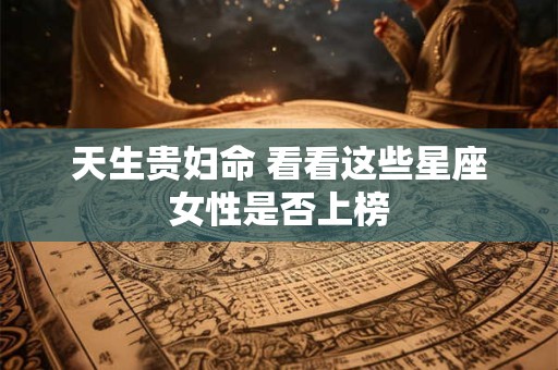 天生贵妇命 看看这些星座女性是否上榜
