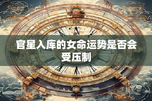 官星入库的女命运势是否会受压制