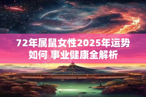72年属鼠女性2025年运势如何 事业健康全解析