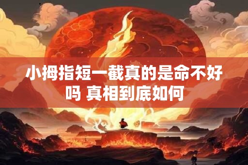 小拇指短一截真的是命不好吗 真相到底如何