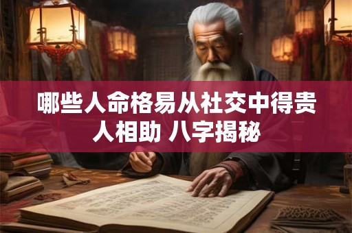 哪些人命格易从社交中得贵人相助 八字揭秘