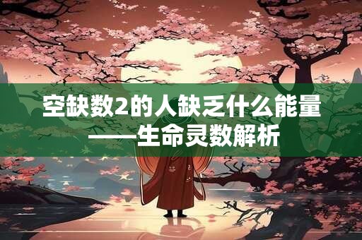 空缺数2的人缺乏什么能量 ——生命灵数解析