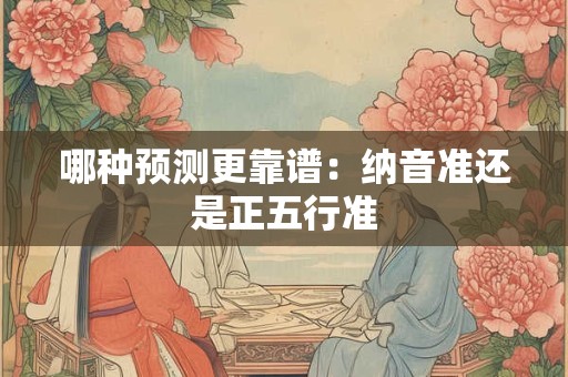 哪种预测更靠谱：纳音准还是正五行准