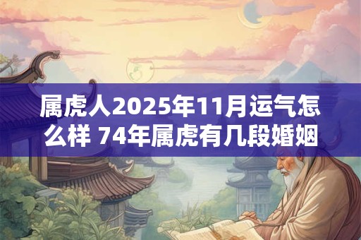 属虎人2025年11月运气怎么样 74年属虎有几段婚姻
