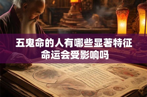 五鬼命的人有哪些显著特征 命运会受影响吗