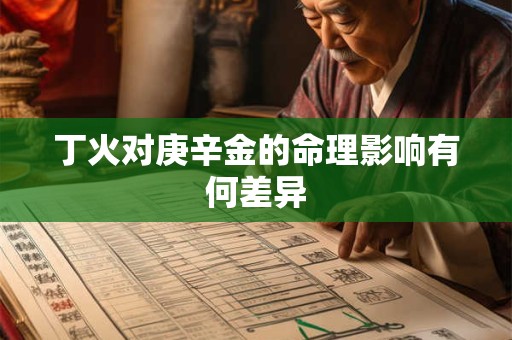 丁火对庚辛金的命理影响有何差异