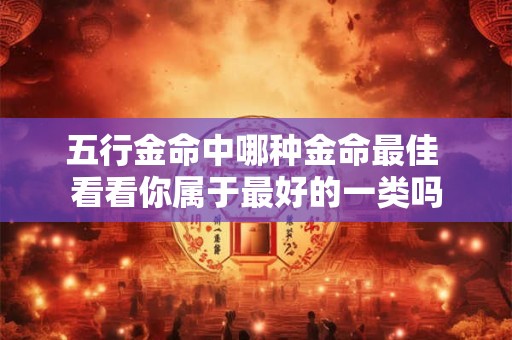 五行金命中哪种金命最佳 看看你属于最好的一类吗