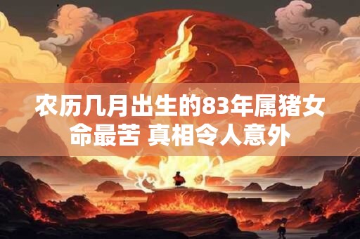 农历几月出生的83年属猪女命最苦 真相令人意外