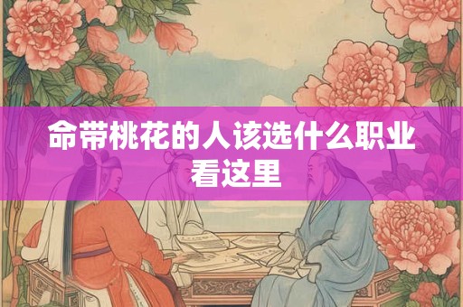 命带桃花的人该选什么职业 看这里
