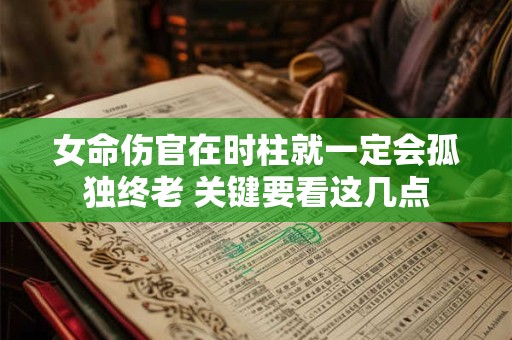 女命伤官在时柱就一定会孤独终老 关键要看这几点