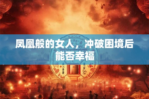 凤凰般的女人，冲破困境后能否幸福
