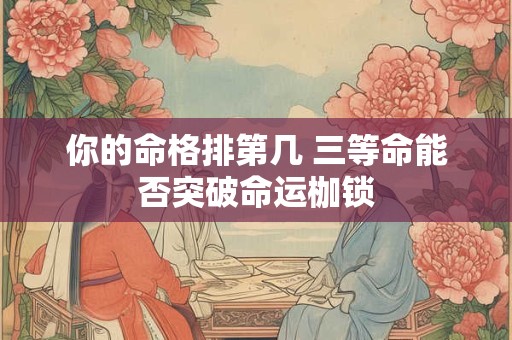 你的命格排第几 三等命能否突破命运枷锁