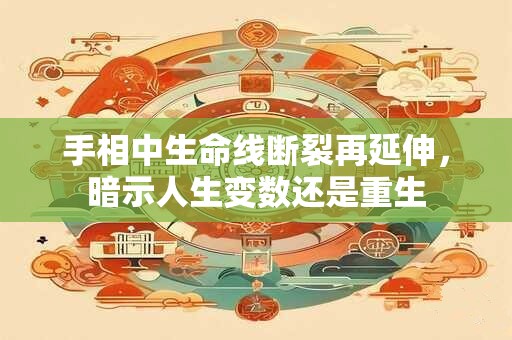 手相中生命线断裂再延伸，暗示人生变数还是重生
