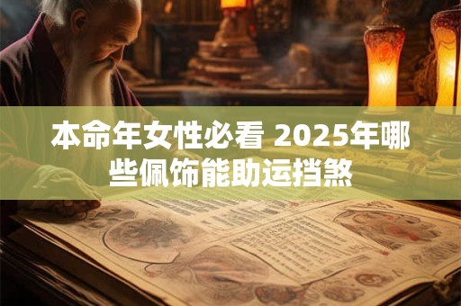 本命年女性必看 2025年哪些佩饰能助运挡煞
