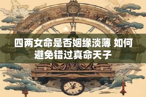 四两女命是否姻缘淡薄 如何避免错过真命天子