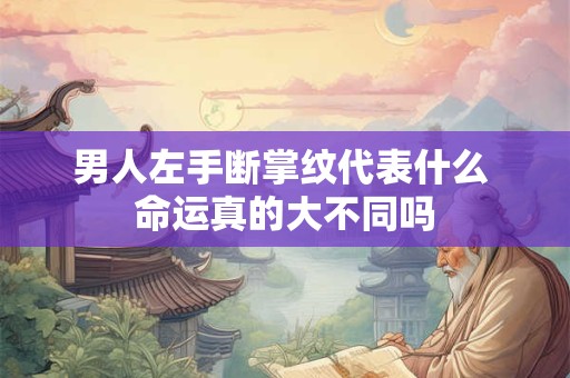 男人左手断掌纹代表什么 命运真的大不同吗