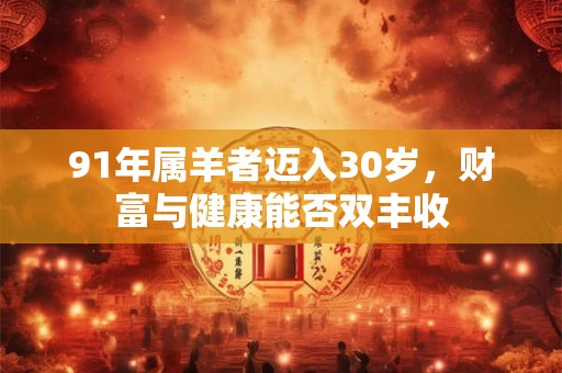 91年属羊者迈入30岁，财富与健康能否双丰收