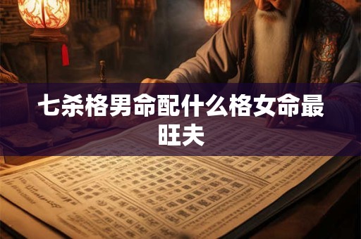 七杀格男命配什么格女命最旺夫