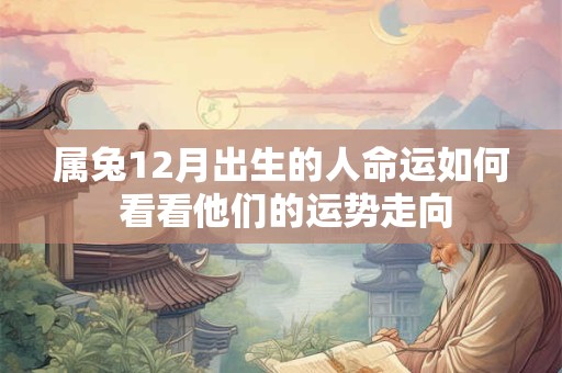 属兔12月出生的人命运如何 看看他们的运势走向