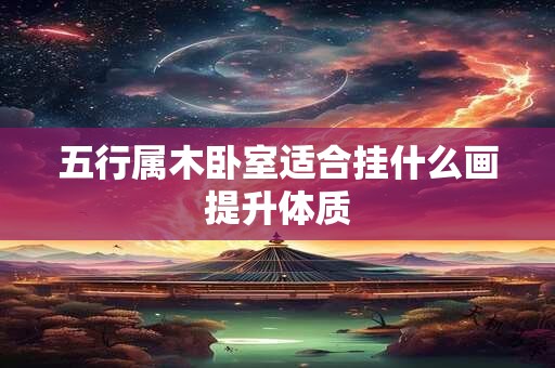 五行属木卧室适合挂什么画提升体质