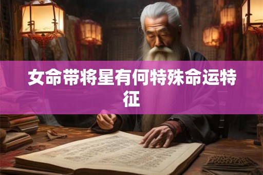 女命带将星有何特殊命运特征