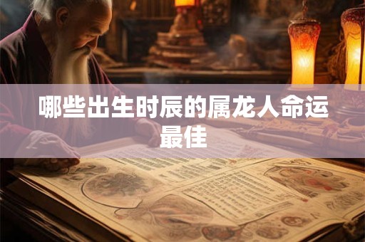 哪些出生时辰的属龙人命运最佳