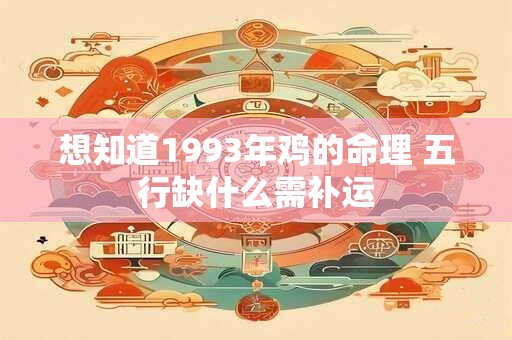 想知道1993年鸡的命理 五行缺什么需补运 想知道1993年鸡的命理 五行缺什么需补运