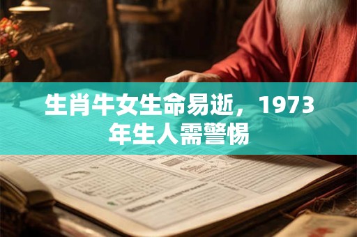 生肖牛女生命易逝，1973年生人需警惕