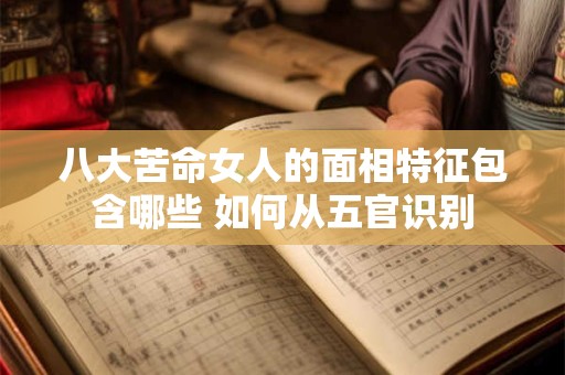 八大苦命女人的面相特征包含哪些 如何从五官识别