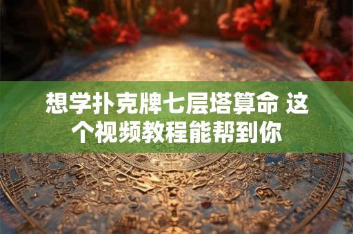 想学扑克牌七层塔算命 这个视频教程能帮到你