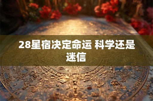 28星宿决定命运 科学还是迷信