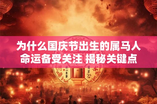 为什么国庆节出生的属马人命运备受关注 揭秘关键点