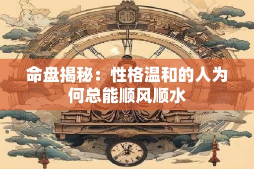 命盘揭秘：性格温和的人为何总能顺风顺水
