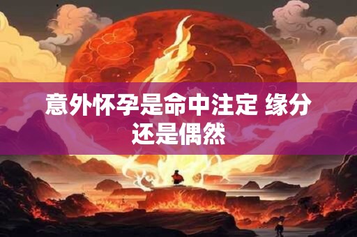 意外怀孕是命中注定 缘分还是偶然