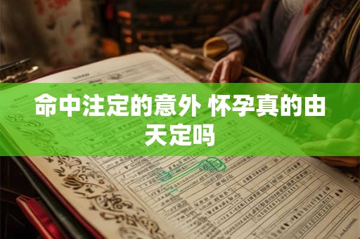 命中注定的意外 怀孕真的由天定吗