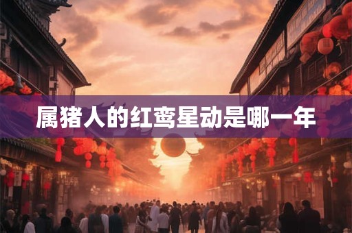 属猪人的红鸾星动是哪一年