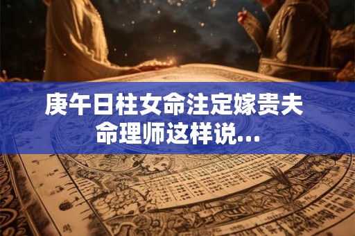 庚午日柱女命注定嫁贵夫 命理师这样说…