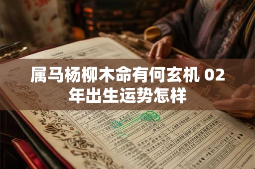 属马杨柳木命有何玄机 02年出生运势怎样