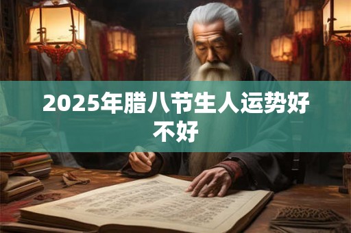 2025年腊八节生人运势好不好