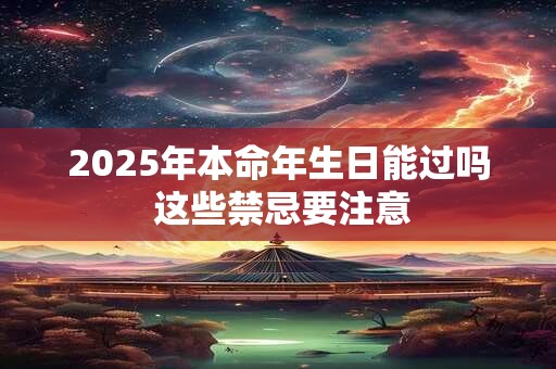 2025年本命年生日能过吗 这些禁忌要注意
