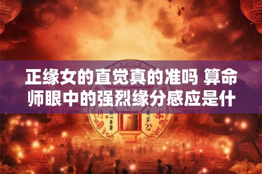 正缘女的直觉真的准吗 算命师眼中的强烈缘分感应是什么