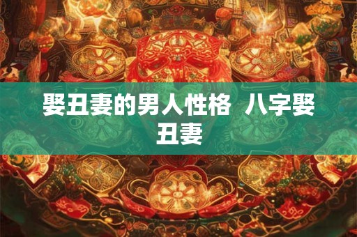 娶丑妻的男人性格  八字娶丑妻