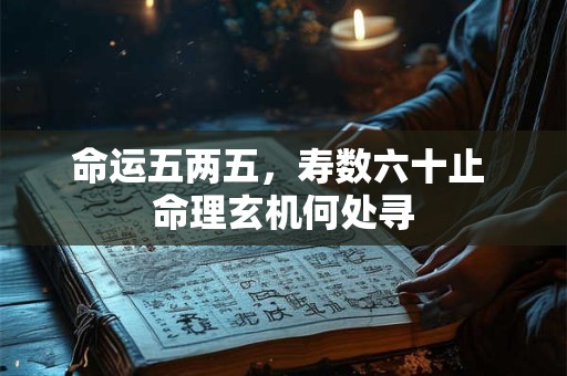 命运五两五，寿数六十止 命理玄机何处寻