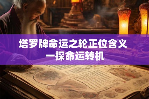 塔罗牌命运之轮正位含义 一探命运转机