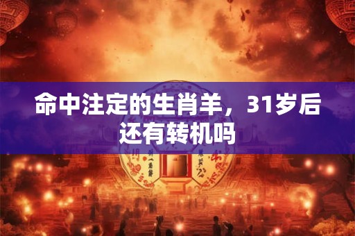命中注定的生肖羊，31岁后还有转机吗