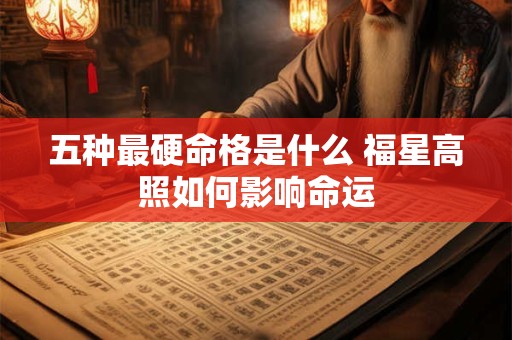 五种最硬命格是什么 福星高照如何影响命运