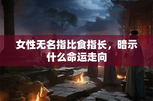 女性无名指比食指长，暗示什么命运走向
