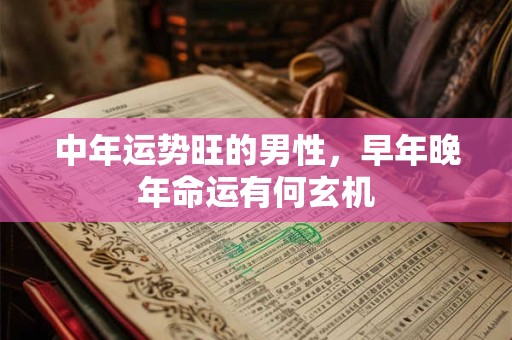中年运势旺的男性，早年晚年命运有何玄机