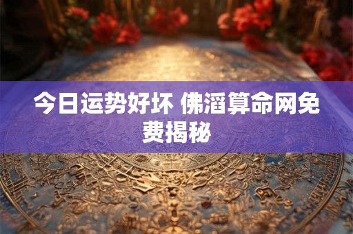 今日运势好坏 佛滔算命网免费揭秘