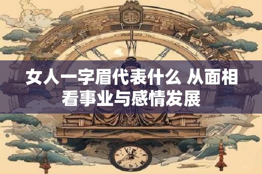 女人一字眉代表什么 从面相看事业与感情发展
